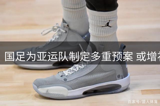 国足为亚运队制定多重预案 或增补球员备战热身赛